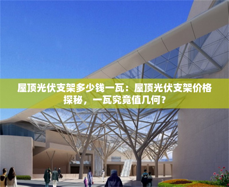 屋頂光伏支架多少錢一瓦：屋頂光伏支架價(jià)格探秘，一瓦究竟值幾何？ 行業(yè)新聞