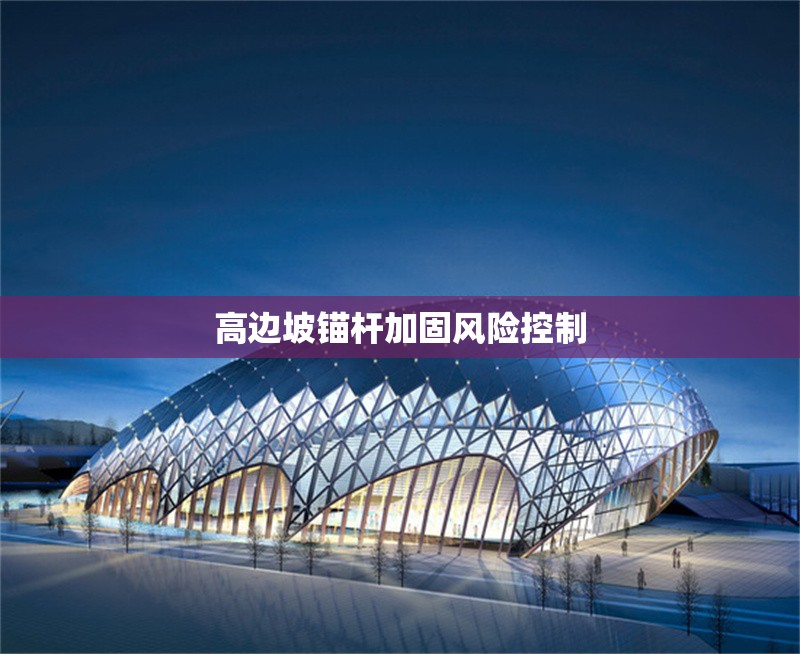 高邊坡錨桿加固風(fēng)險(xiǎn)控制 行業(yè)新聞