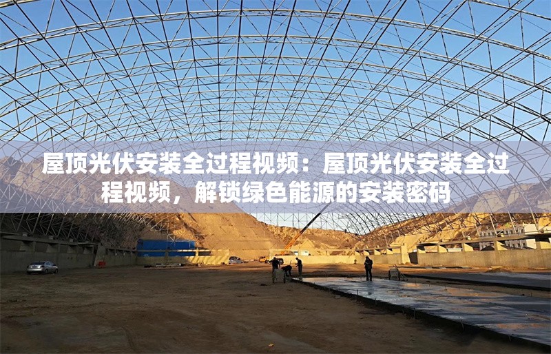 屋頂光伏安裝全過程視頻：屋頂光伏安裝全過程視頻，解鎖綠色能源的安裝密碼 行業(yè)新聞