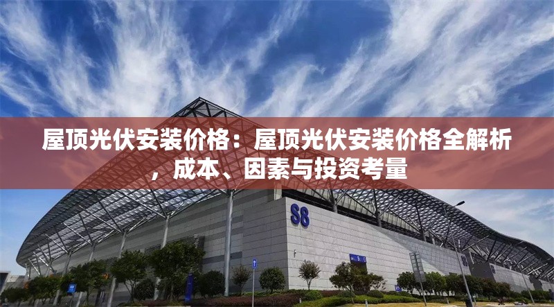 屋頂光伏安裝價(jià)格：屋頂光伏安裝價(jià)格全解析，成本、因素與投資考量 行業(yè)新聞