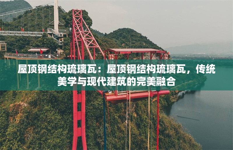 屋頂鋼結(jié)構(gòu)琉璃瓦：屋頂鋼結(jié)構(gòu)琉璃瓦，傳統(tǒng)美學與現(xiàn)代建筑的完美融合