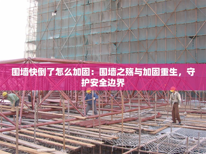 圍墻快倒了怎么加固：圍墻之殤與加固重生，守護(hù)安全邊界 行業(yè)新聞