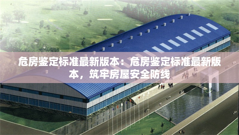 危房鑒定標(biāo)準(zhǔn)最新版本：危房鑒定標(biāo)準(zhǔn)最新版本，筑牢房屋安全防線 行業(yè)新聞