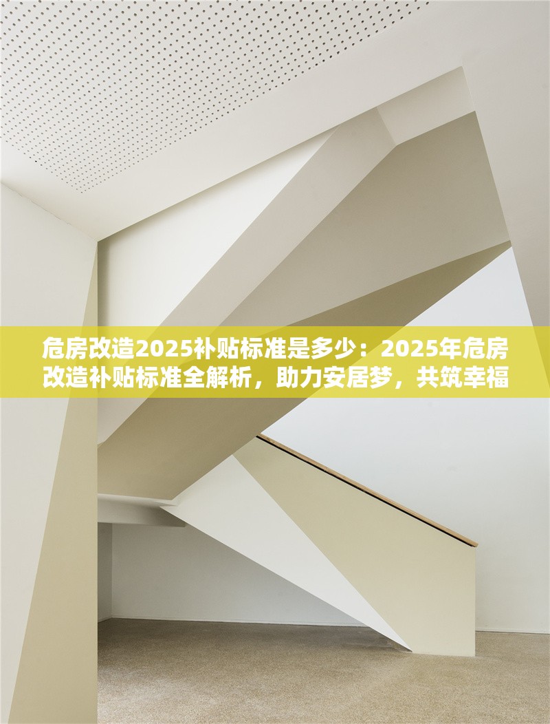 危房改造2025補(bǔ)貼標(biāo)準(zhǔn)是多少：2025年危房改造補(bǔ)貼標(biāo)準(zhǔn)全解析，助力安居夢，共筑幸福家