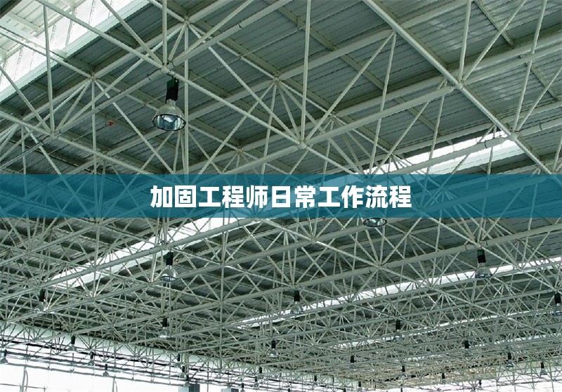 加固工程師日常工作流程 行業(yè)新聞 第1張