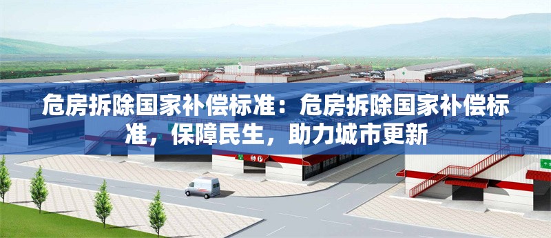 危房拆除國(guó)家補(bǔ)償標(biāo)準(zhǔn)：危房拆除國(guó)家補(bǔ)償標(biāo)準(zhǔn)，保障民生，助力城市更新 行業(yè)新聞