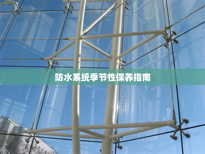 防水系統(tǒng)季節(jié)性保養(yǎng)指南