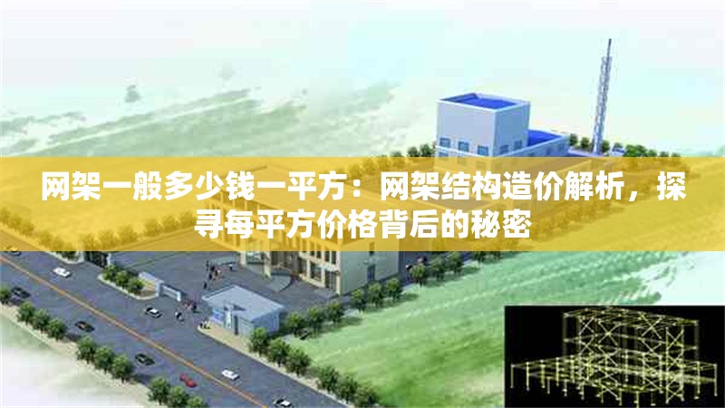 網(wǎng)架一般多少錢一平方：網(wǎng)架結(jié)構(gòu)造價解析，探尋每平方價格背后的秘密