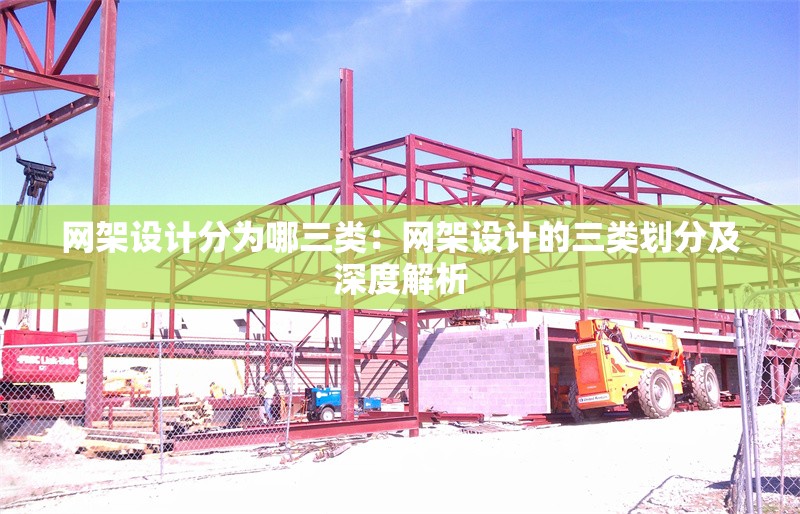 網(wǎng)架設(shè)計(jì)分為哪三類:網(wǎng)架設(shè)計(jì)的三類劃分及深度解析 行業(yè)新聞 網(wǎng)架設(shè)計(jì)分為哪三類:網(wǎng)架設(shè)計(jì)的三類劃分及深度解析 行業(yè)新聞