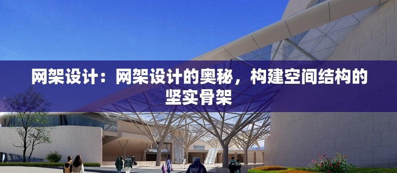 網(wǎng)架設(shè)計：網(wǎng)架設(shè)計的奧秘，構(gòu)建空間結(jié)構(gòu)的堅實骨架 行業(yè)新聞