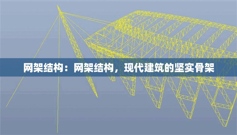 網(wǎng)架結(jié)構(gòu)：網(wǎng)架結(jié)構(gòu)，現(xiàn)代建筑的堅(jiān)實(shí)骨架