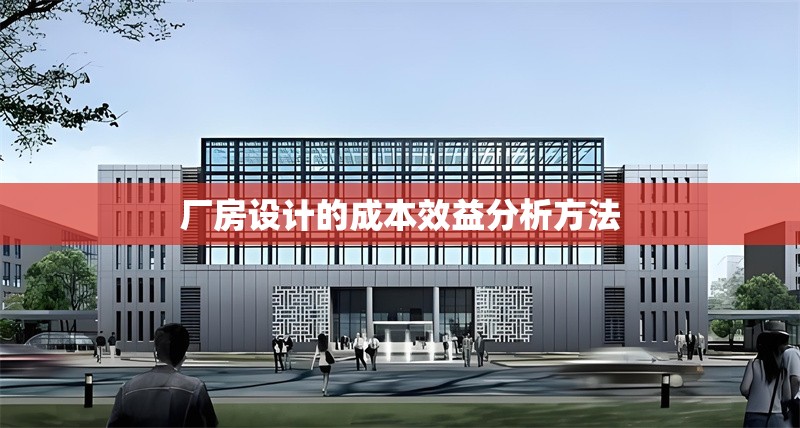 廠房設(shè)計(jì)的成本效益分析方法
