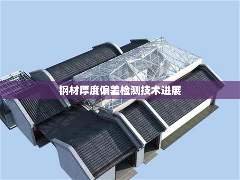 鋼材厚度偏差檢測(cè)技術(shù)進(jìn)展 行業(yè)新聞 第1張