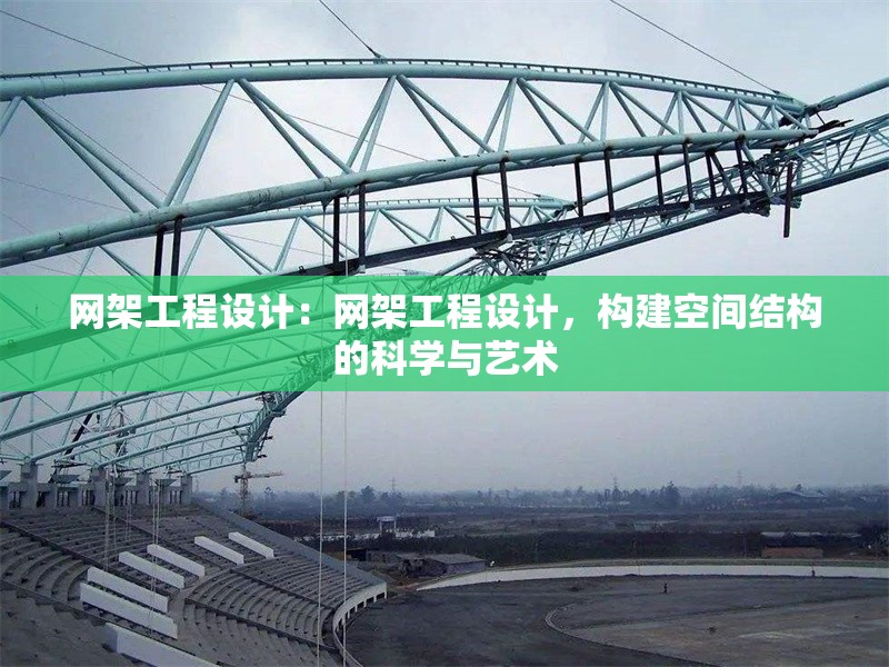 網(wǎng)架工程設(shè)計(jì)：網(wǎng)架工程設(shè)計(jì)，構(gòu)建空間結(jié)構(gòu)的科學(xué)與藝術(shù) 行業(yè)新聞