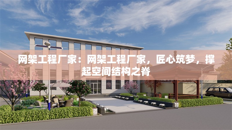 網(wǎng)架工程廠家：網(wǎng)架工程廠家，匠心筑夢(mèng)，撐起空間結(jié)構(gòu)之脊 行業(yè)新聞