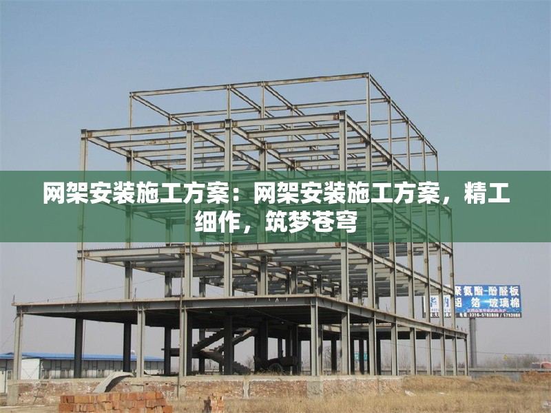 網(wǎng)架安裝施工方案：網(wǎng)架安裝施工方案，精工細(xì)作，筑夢蒼穹