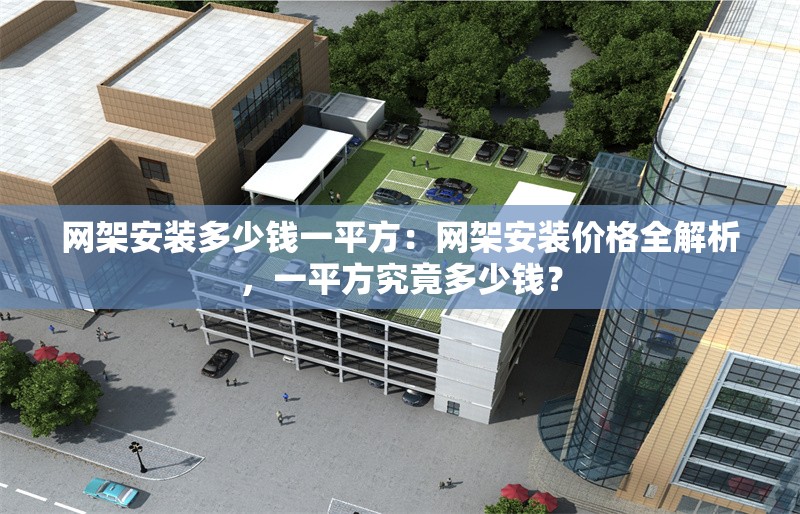 網(wǎng)架安裝多少錢一平方：網(wǎng)架安裝價格全解析，一平方究竟多少錢？ 行業(yè)新聞