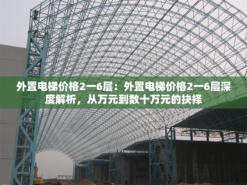外置電梯價(jià)格2一6層：外置電梯價(jià)格2一6層深度解析，從萬(wàn)元到數(shù)十萬(wàn)元的抉擇 行業(yè)新聞