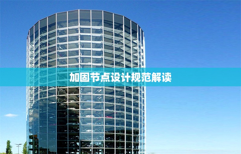 加固節(jié)點(diǎn)設(shè)計(jì)規(guī)范解讀