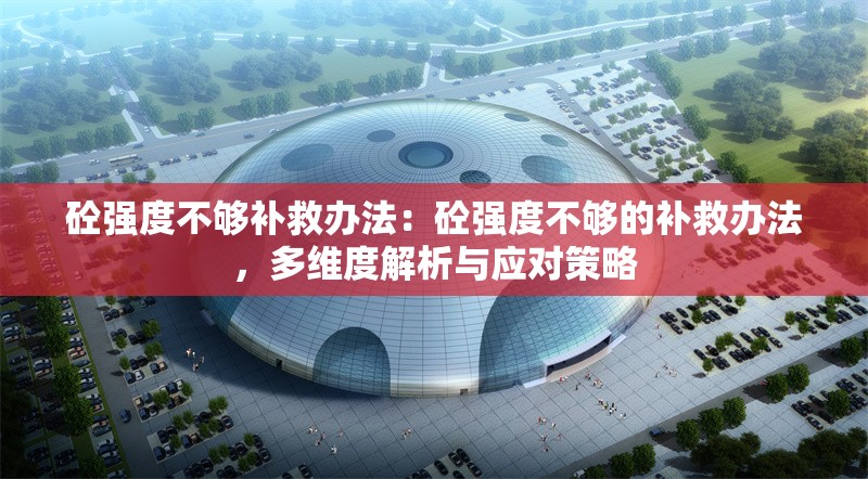 砼強度不夠補救辦法：砼強度不夠的補救辦法，多維度解析與應對策略 行業(yè)新聞