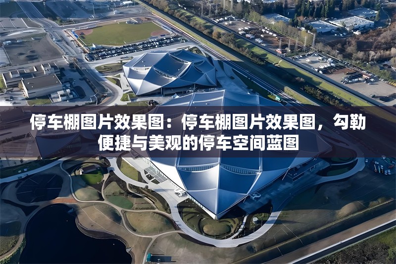 停車棚圖片效果圖：停車棚圖片效果圖，勾勒便捷與美觀的停車空間藍(lán)圖