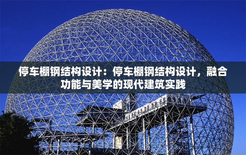 停車棚鋼結構設計：停車棚鋼結構設計，融合功能與美學的現(xiàn)代建筑實踐