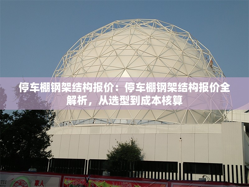停車棚鋼架結(jié)構(gòu)報價：停車棚鋼架結(jié)構(gòu)報價全解析，從選型到成本核算