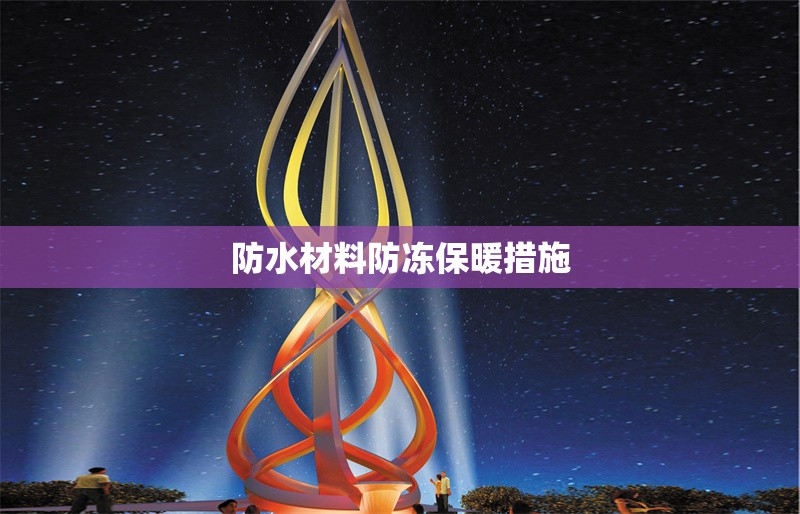 防水材料防凍保暖措施 行業(yè)新聞 第1張 防水材料防凍保暖措施 行業(yè)新聞 第1張