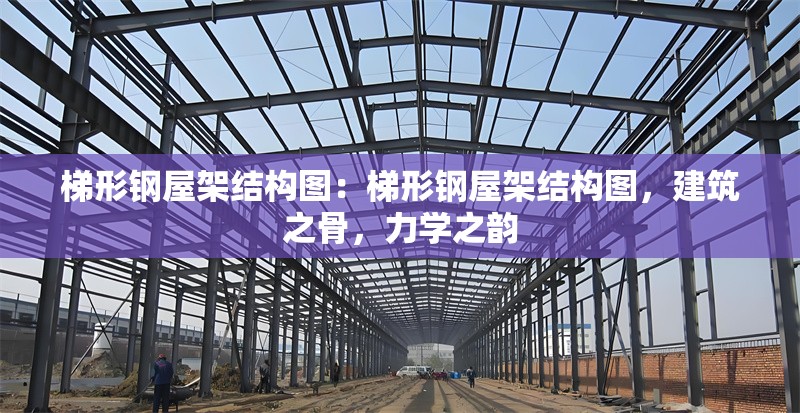 梯形鋼屋架結構圖：梯形鋼屋架結構圖，建筑之骨，力學之韻 行業(yè)新聞