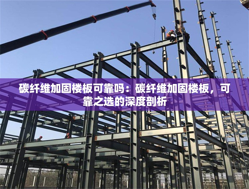 碳纖維加固樓板可靠嗎：碳纖維加固樓板，可靠之選的深度剖析 行業(yè)新聞