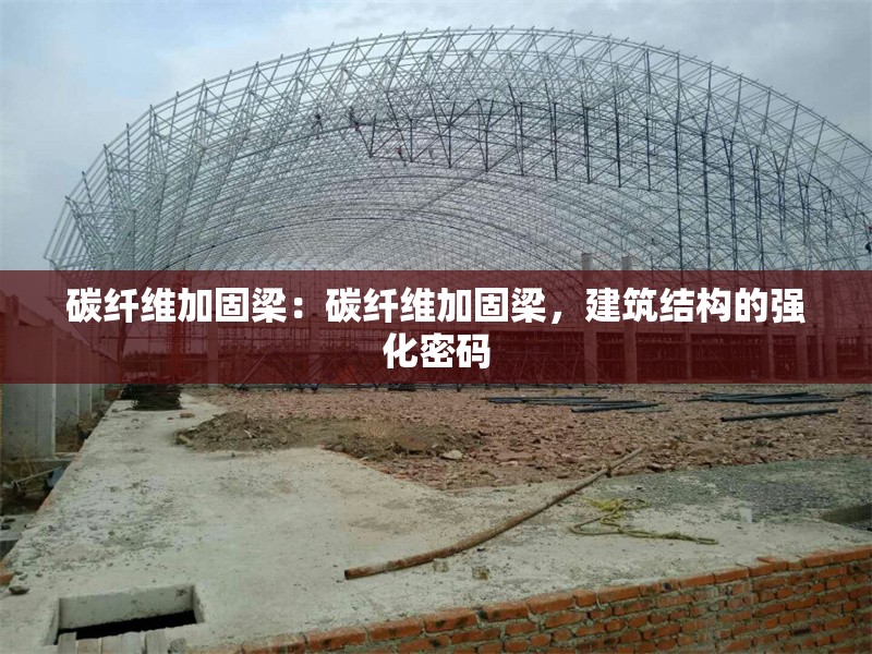 碳纖維加固梁：碳纖維加固梁，建筑結(jié)構(gòu)的強(qiáng)化密碼 行業(yè)新聞