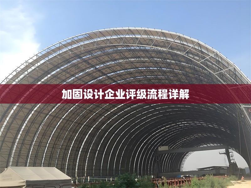 加固設(shè)計(jì)企業(yè)評級流程詳解 行業(yè)新聞 第1張
