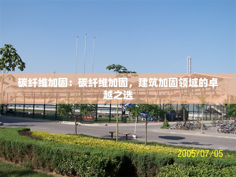 碳纖維加固：碳纖維加固，建筑加固領(lǐng)域的卓越之選