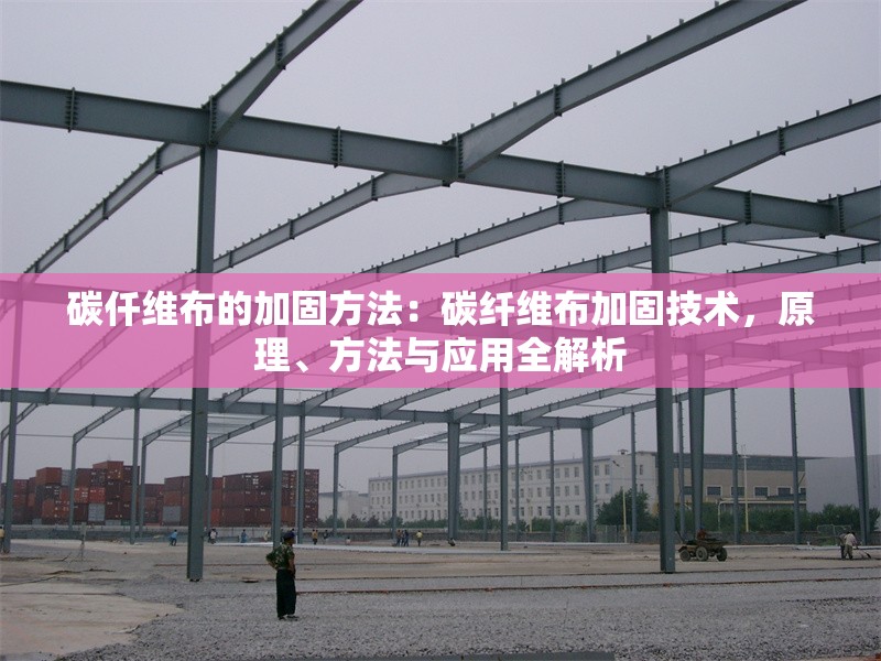 碳仟維布的加固方法：碳纖維布加固技術(shù)，原理、方法與應(yīng)用全解析