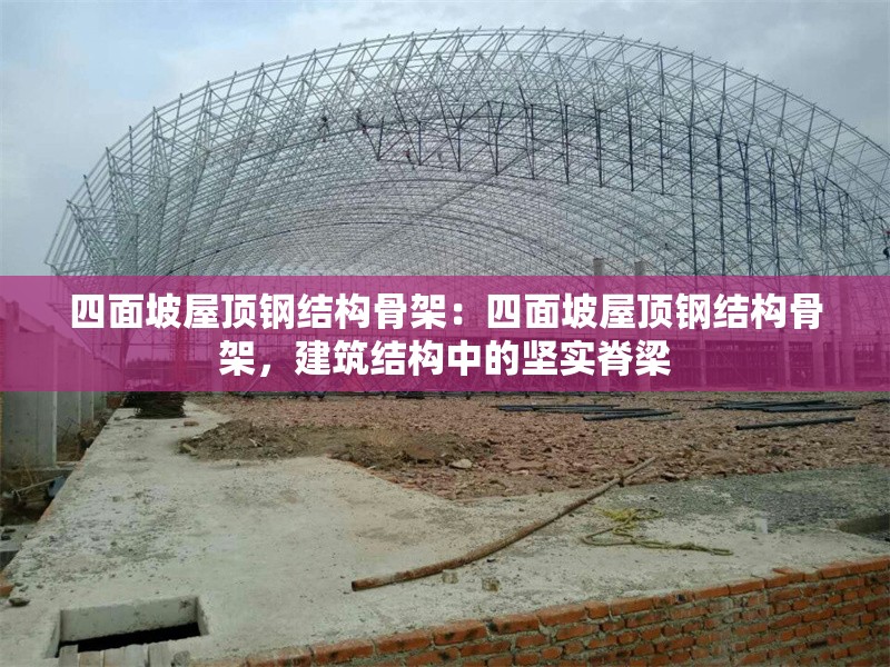 四面坡屋頂鋼結(jié)構(gòu)骨架：四面坡屋頂鋼結(jié)構(gòu)骨架，建筑結(jié)構(gòu)中的堅實脊梁