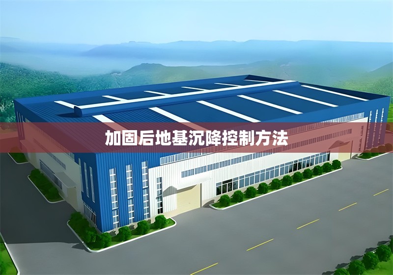 加固后地基沉降控制方法 行業(yè)新聞 第1張 加固后地基沉降控制方法 行業(yè)新聞 第1張