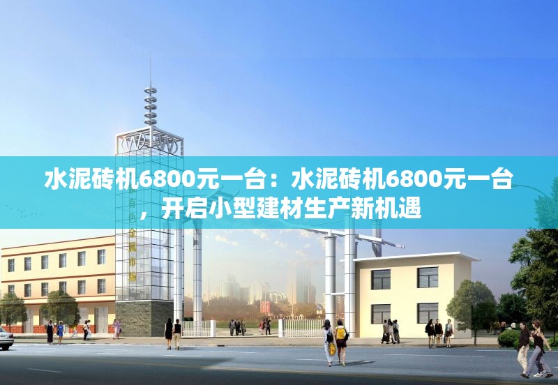 水泥磚機6800元一臺：水泥磚機6800元一臺，開啟小型建材生產新機遇