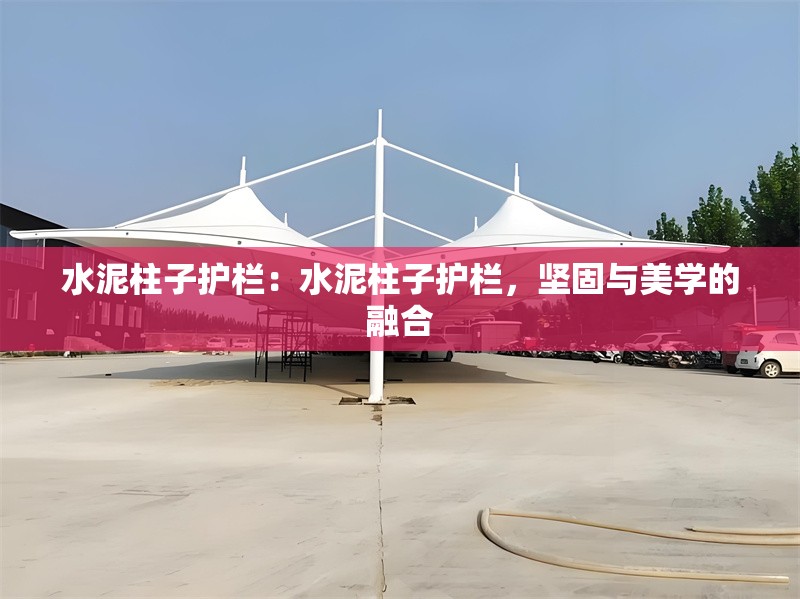 水泥柱子護(hù)欄：水泥柱子護(hù)欄，堅(jiān)固與美學(xué)的融合 行業(yè)新聞