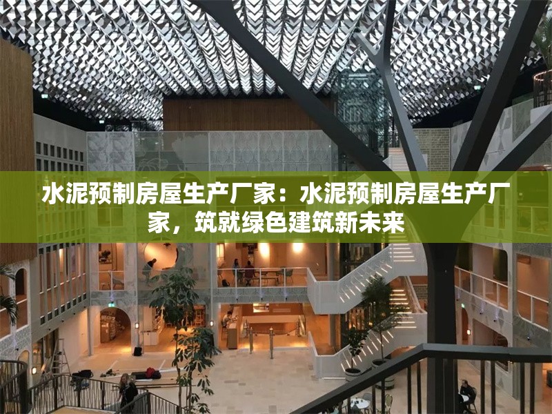 水泥預(yù)制房屋生產(chǎn)廠家：水泥預(yù)制房屋生產(chǎn)廠家，筑就綠色建筑新未來 行業(yè)新聞