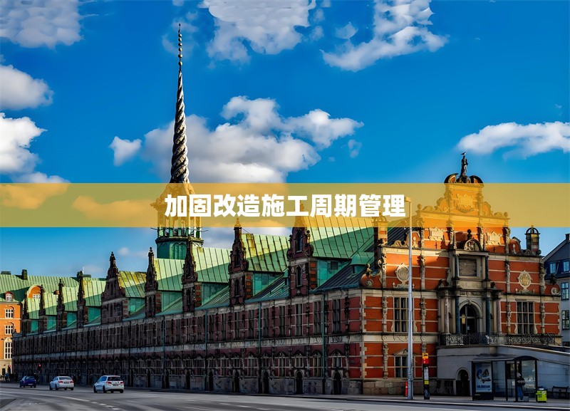 加固改造施工周期管理 行業(yè)新聞 第1張 加固改造施工周期管理 行業(yè)新聞 第1張