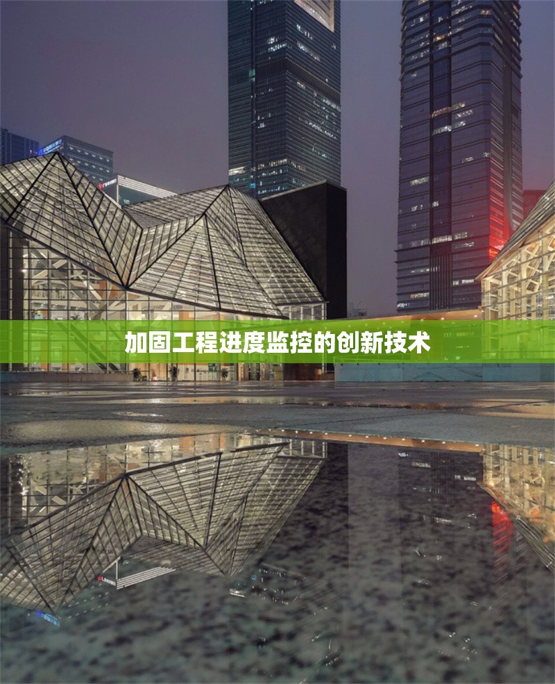 加固工程進(jìn)度監(jiān)控的創(chuàng)新技術(shù) 行業(yè)新聞 第1張