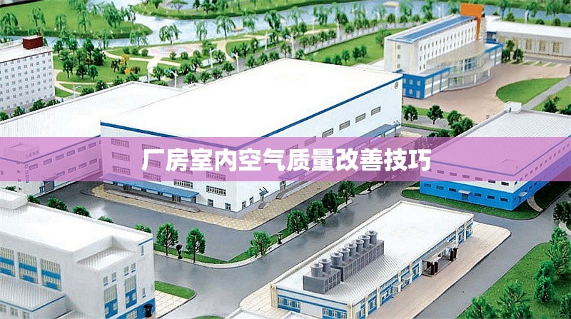 廠房室內(nèi)空氣質(zhì)量改善技巧 行業(yè)新聞 第1張