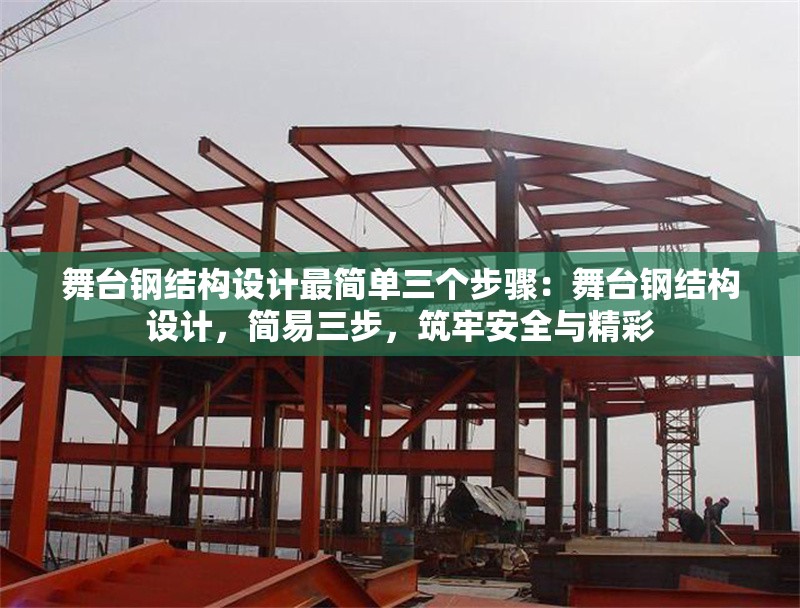 舞臺鋼結(jié)構(gòu)設(shè)計最簡單三個步驟：舞臺鋼結(jié)構(gòu)設(shè)計，簡易三步，筑牢安全與精彩