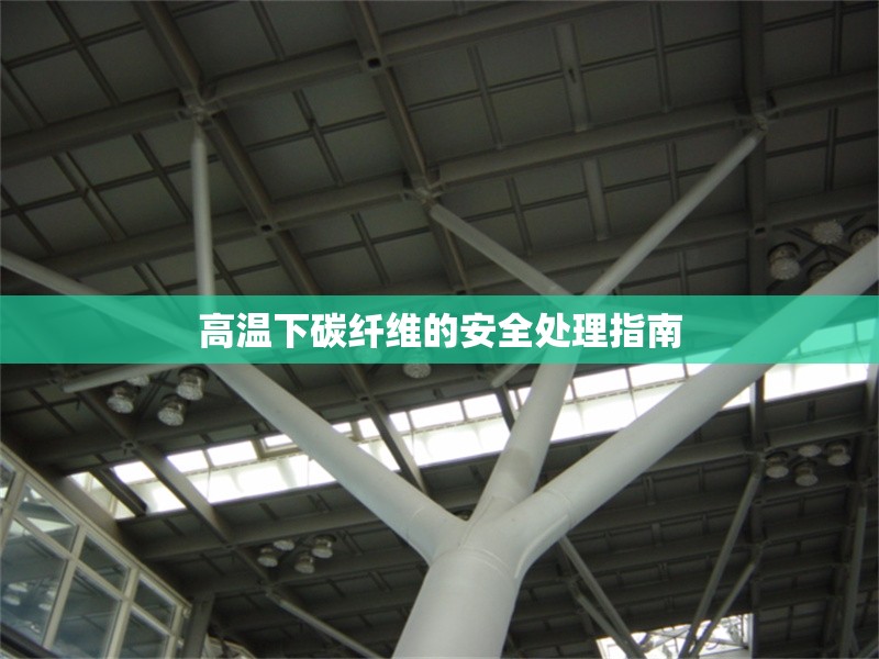 高溫下碳纖維的安全處理指南 行業(yè)新聞 第1張