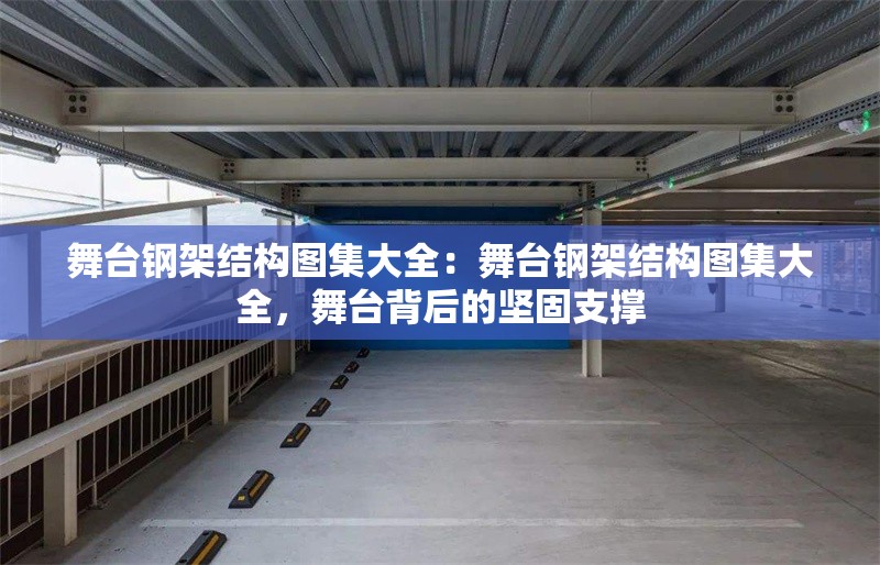舞臺(tái)鋼架結(jié)構(gòu)圖集大全：舞臺(tái)鋼架結(jié)構(gòu)圖集大全，舞臺(tái)背后的堅(jiān)固支撐 行業(yè)新聞