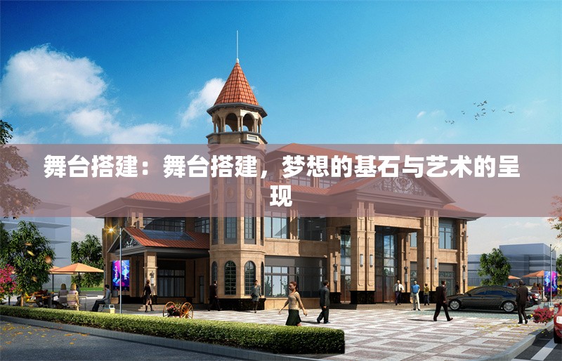 舞臺搭建：舞臺搭建，夢想的基石與藝術(shù)的呈現(xiàn)