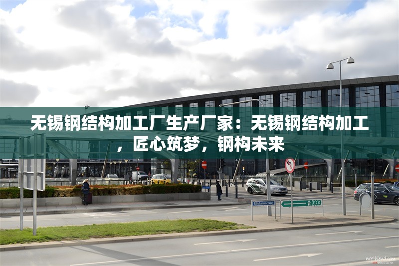 無(wú)錫鋼結(jié)構(gòu)加工廠生產(chǎn)廠家：無(wú)錫鋼結(jié)構(gòu)加工，匠心筑夢(mèng)，鋼構(gòu)未來(lái) 行業(yè)新聞