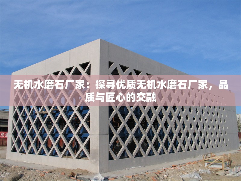 無機(jī)水磨石廠家：探尋優(yōu)質(zhì)無機(jī)水磨石廠家，品質(zhì)與匠心的交融