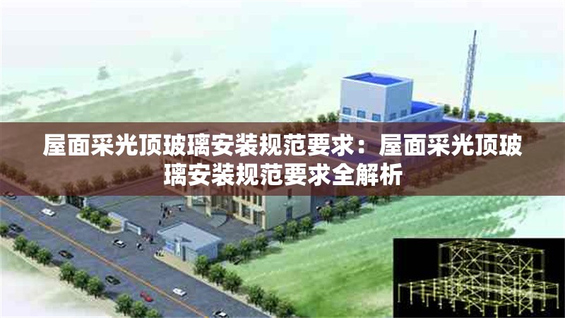 屋面采光頂玻璃安裝規(guī)范要求：屋面采光頂玻璃安裝規(guī)范要求全解析 行業(yè)新聞