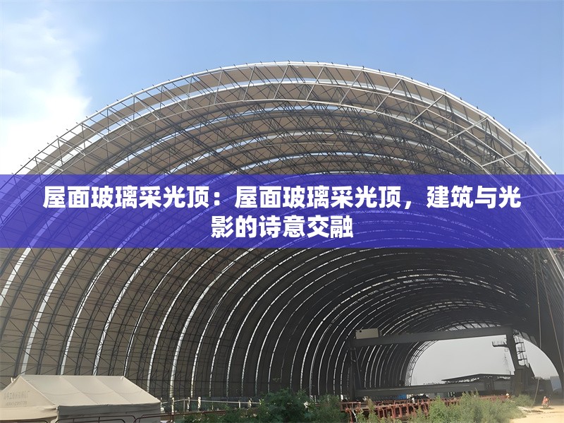 屋面玻璃采光頂：屋面玻璃采光頂，建筑與光影的詩意交融 行業(yè)新聞